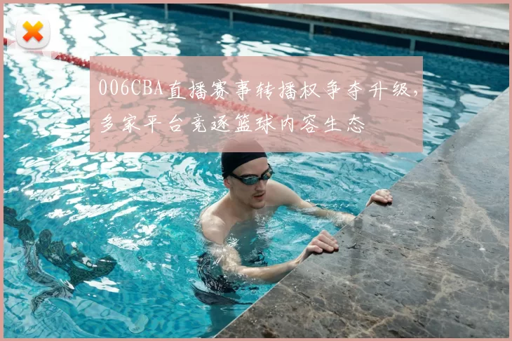 006CBA直播赛事转播权争夺升级，多家平台竞逐篮球内容生态