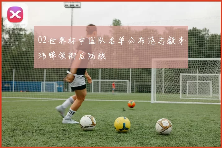 02世界杯中国队名单公布范志毅李玮锋领衔后防线