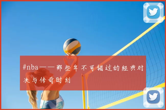 #nba——那些年不可错过的经典对决与传奇时刻