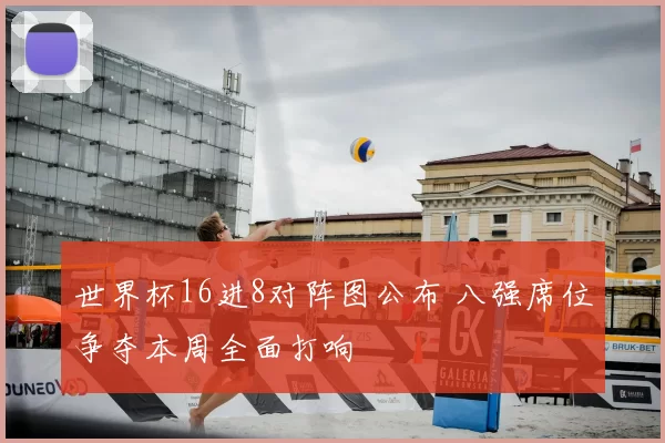 世界杯16进8对阵图公布 八强席位争夺本周全面打响