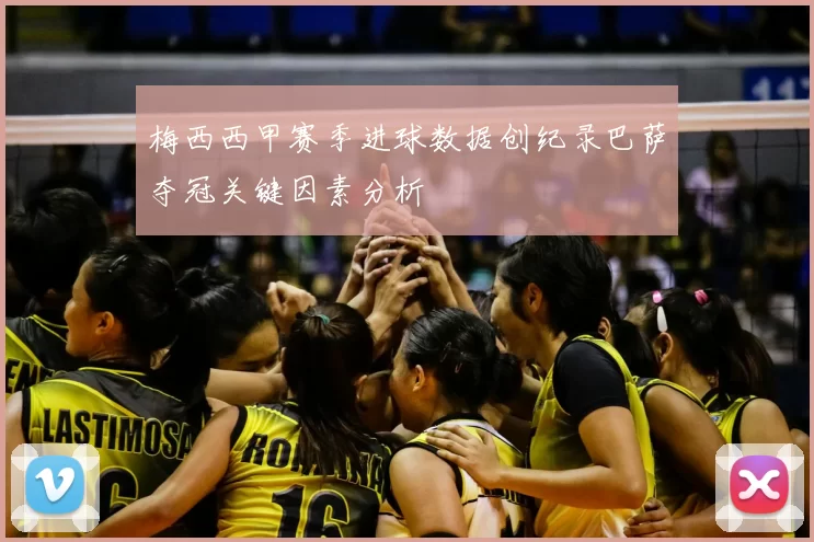 梅西西甲赛季进球数据创纪录巴萨夺冠关键因素分析