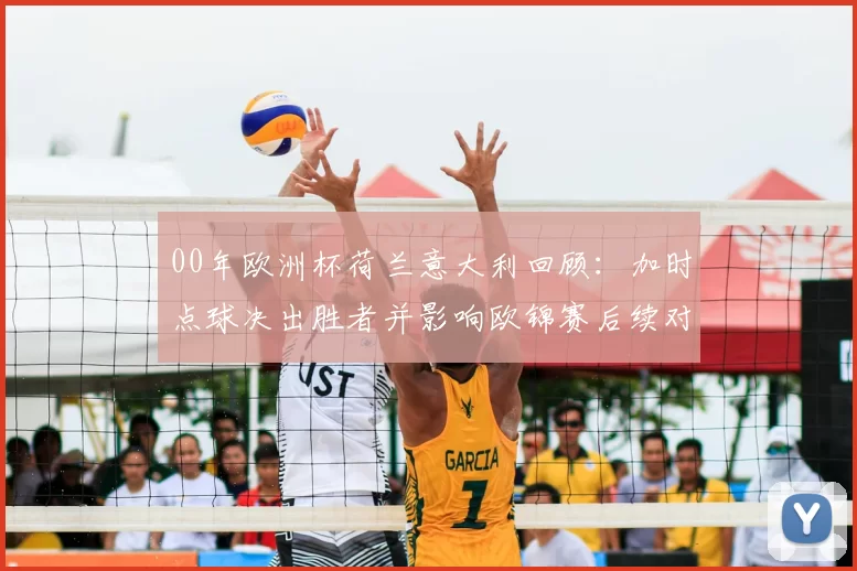 00年欧洲杯荷兰意大利回顾：加时点球决出胜者并影响欧锦赛后续对阵