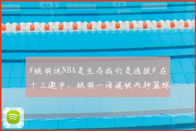 #姚明说NBA是生存我们是选拔# 在十三邀中，姚明一语道破两种篮球文化背后的逻辑：NBA的底色是“生存”，球员搏杀充满侵略性与饥饿感；而在我们的体系中，核心则是