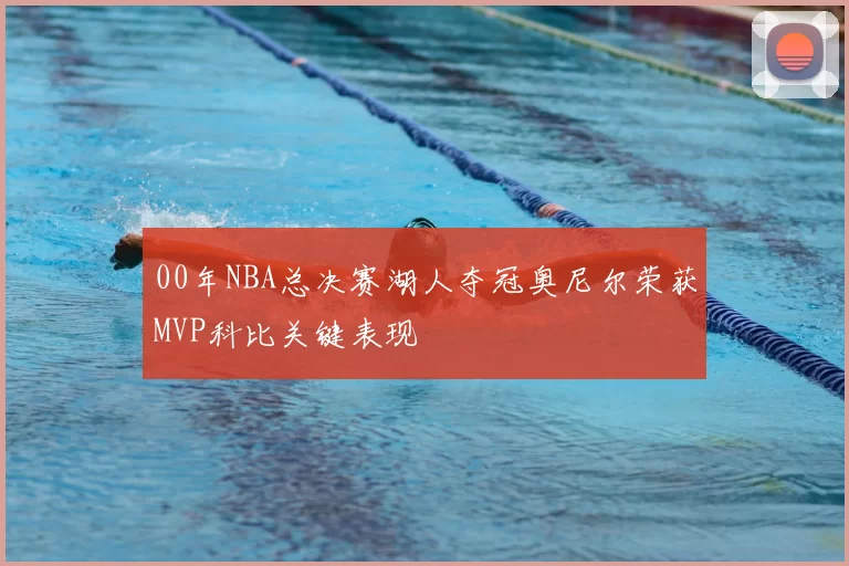 00年NBA总决赛湖人夺冠奥尼尔荣获MVP科比关键表现