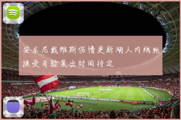 安东尼戴维斯伤情更新湖人内线轮换受考验复出时间待定