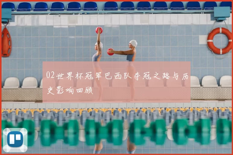 02世界杯冠军巴西队夺冠之路与历史影响回顾