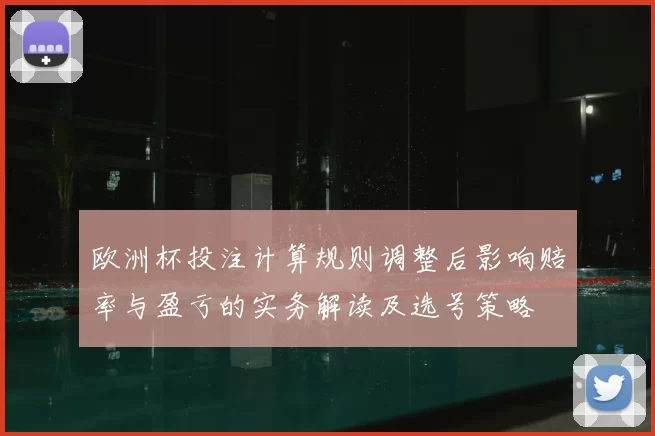 欧洲杯投注计算规则调整后影响赔率与盈亏的实务解读及选号策略