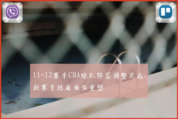 11-12赛季CBA球队阵容调整完成，新赛季格局面临重塑