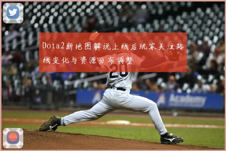 Dota2新地图解说上线后玩家关注路线变化与资源分布调整