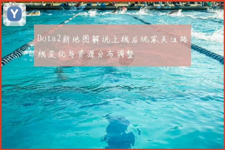 Dota2新地图解说上线后玩家关注路线变化与资源分布调整