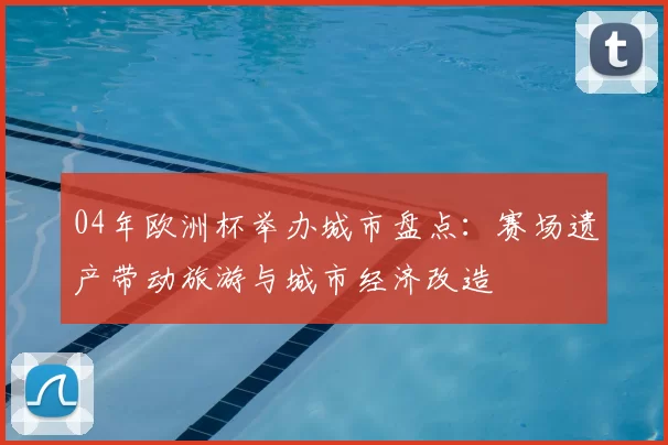 04年欧洲杯举办城市盘点：赛场遗产带动旅游与城市经济改造
