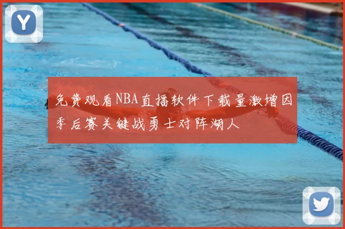 免费观看NBA直播软件下载量激增因季后赛关键战勇士对阵湖人