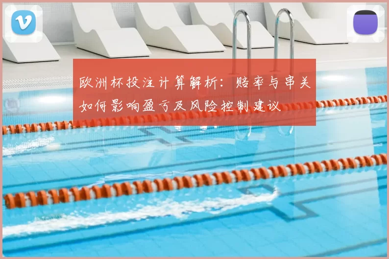 欧洲杯投注计算解析：赔率与串关如何影响盈亏及风险控制建议