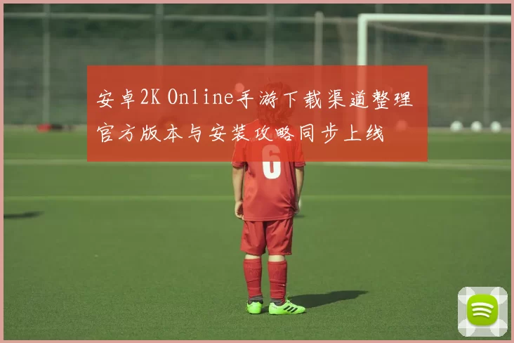 安卓2K Online手游下载渠道整理 官方版本与安装攻略同步上线