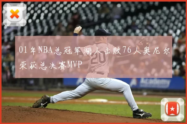 01年NBA总冠军湖人击败76人奥尼尔荣获总决赛MVP