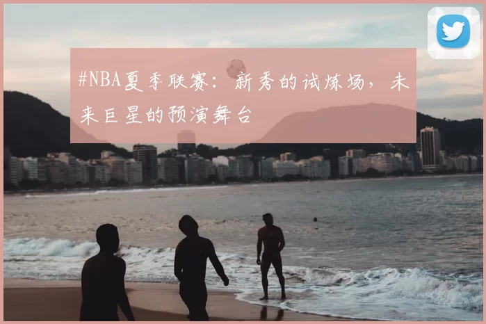 #NBA夏季联赛：新秀的试炼场，未来巨星的预演舞台