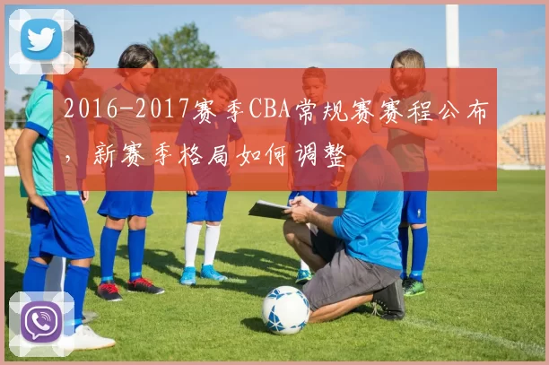 2016-2017赛季CBA常规赛赛程公布,新赛季格局如何调整