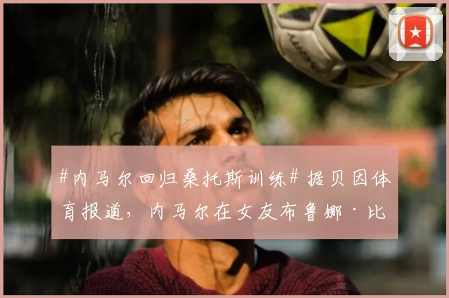 #内马尔回归桑托斯训练# 据贝因体育报道，内马尔在女友布鲁娜·比安卡迪及两个孩子的陪同下，正式回归桑托斯的训练场。此前，为了帮助球队在关键赛程中完成保级，内马尔