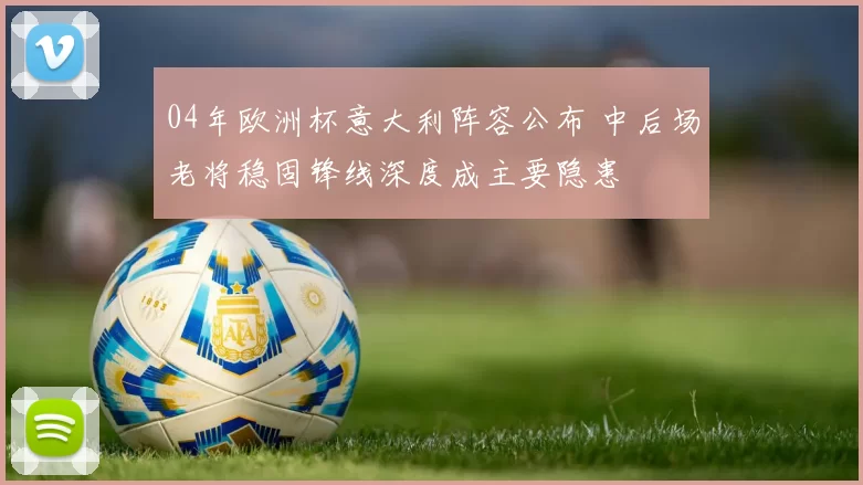 04年欧洲杯意大利阵容公布 中后场老将稳固锋线深度成主要隐患