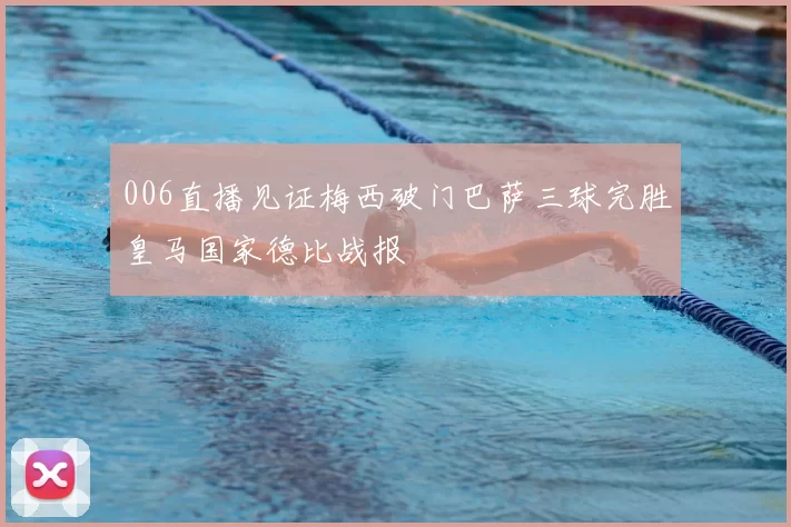 006直播见证梅西破门巴萨三球完胜皇马国家德比战报