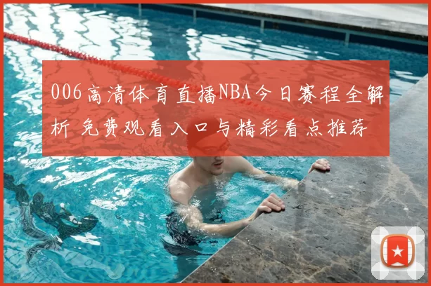 006高清体育直播NBA今日赛程全解析 免费观看入口与精彩看点推荐