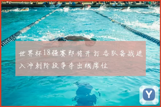 世界杯18强赛即将开打 各队备战进入冲刺阶段争夺出线席位