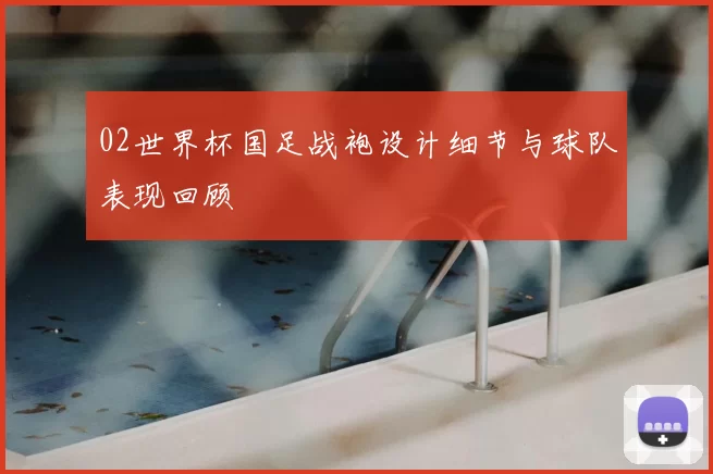02世界杯国足战袍设计细节与球队表现回顾
