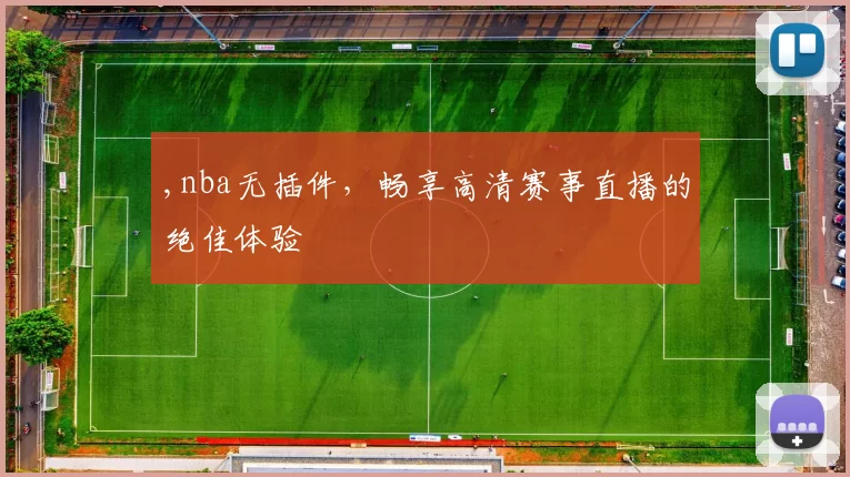 ,nba无插件,畅享高清赛事直播的绝佳体验