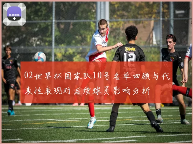 02世界杯国家队10号名单回顾与代表性表现对后续球员影响分析