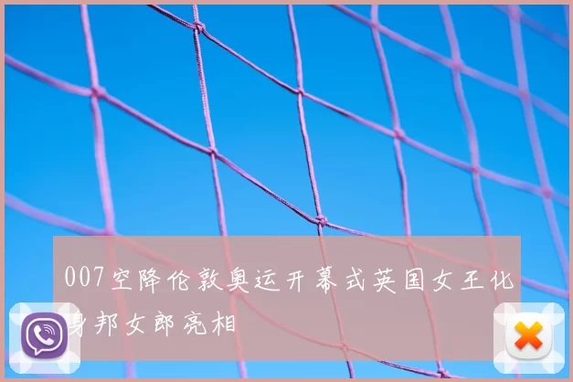 007空降伦敦奥运开幕式英国女王化身邦女郎亮相