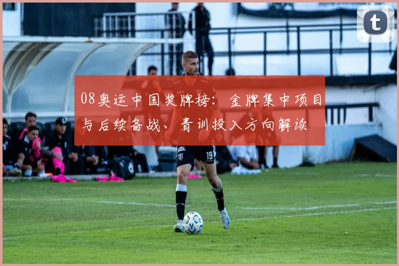 08奥运中国奖牌榜：金牌集中项目与后续备战、青训投入方向解读