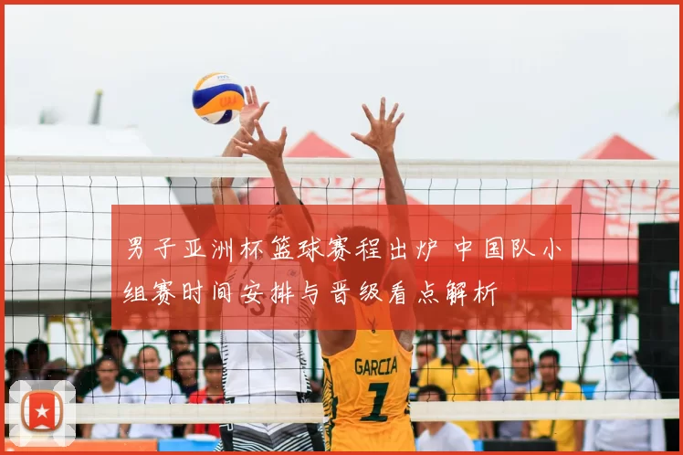 男子亚洲杯篮球赛程出炉 中国队小组赛时间安排与晋级看点解析