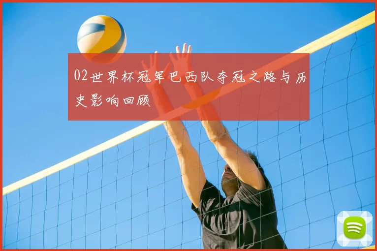 02世界杯冠军巴西队夺冠之路与历史影响回顾