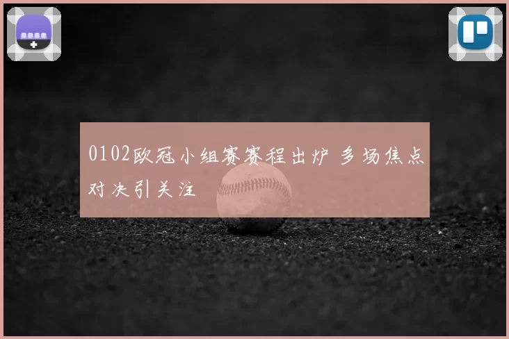 0102欧冠小组赛赛程出炉 多场焦点对决引关注