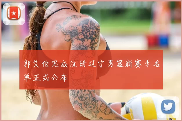 郭艾伦完成注册辽宁男篮新赛季名单正式公布