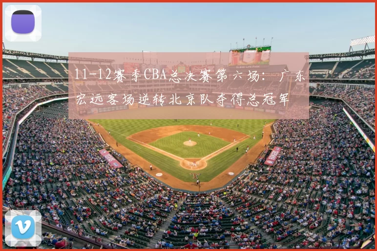 11-12赛季CBA总决赛第六场:广东宏远客场逆转北京队夺得总冠军