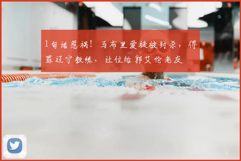 1句话惹祸！马布里爱徒被封杀，得罪辽宁教练，让位给郭艾伦老友