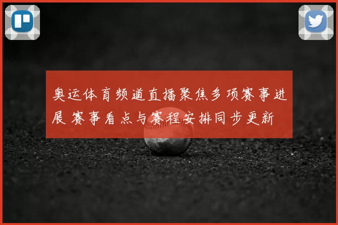 奥运体育频道直播聚焦多项赛事进展 赛事看点与赛程安排同步更新