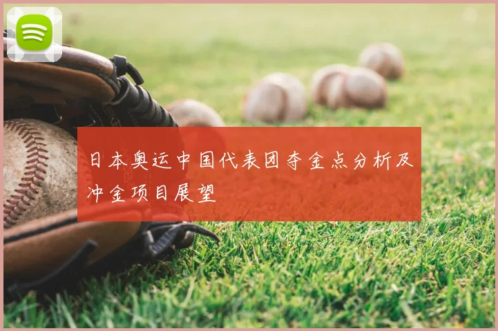 日本奥运中国代表团夺金点分析及冲金项目展望