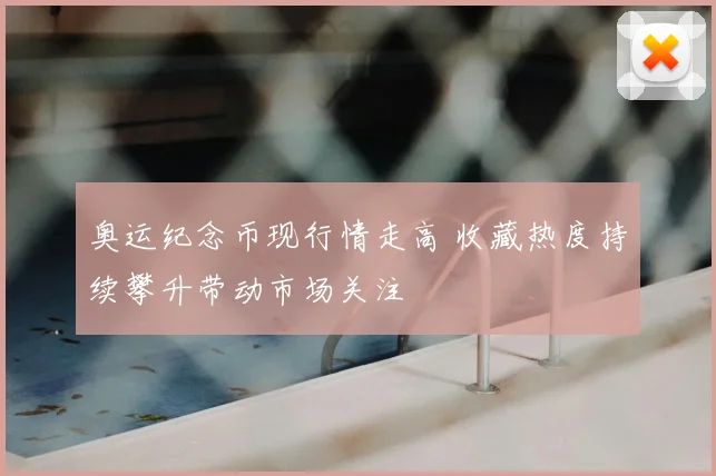 奥运纪念币现行情走高 收藏热度持续攀升带动市场关注