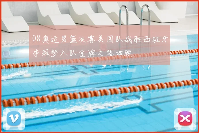 08奥运男篮决赛美国队战胜西班牙夺冠梦八队金牌之路回顾
