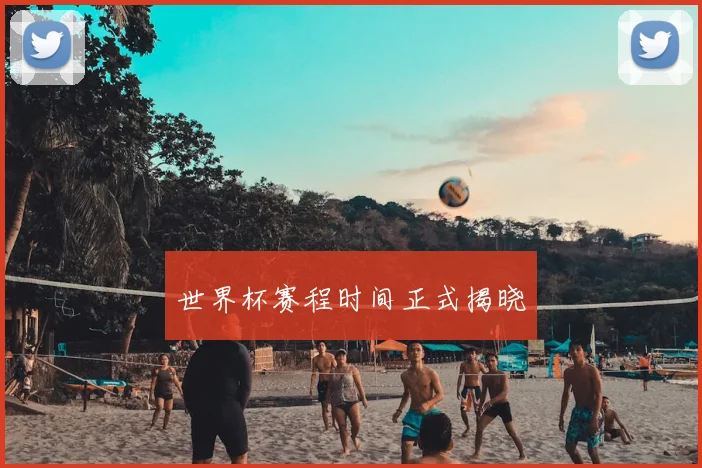 世界杯赛程时间正式揭晓