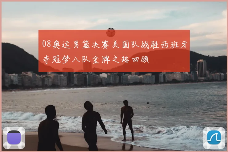 08奥运男篮决赛美国队战胜西班牙夺冠梦八队金牌之路回顾