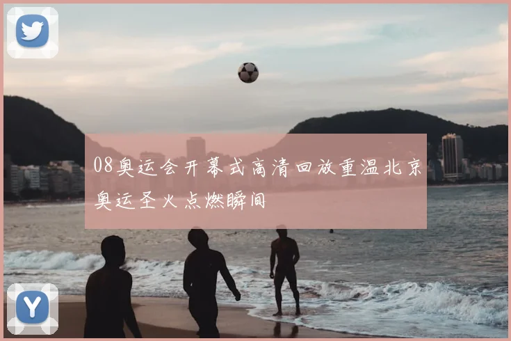 08奥运会开幕式高清回放重温北京奥运圣火点燃瞬间