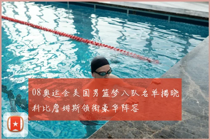 08奥运会美国男篮梦八队名单揭晓科比詹姆斯领衔豪华阵容